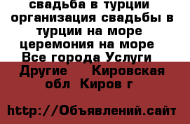 свадьба в турции, организация свадьбы в турции на море, церемония на море - Все города Услуги » Другие   . Кировская обл.,Киров г.